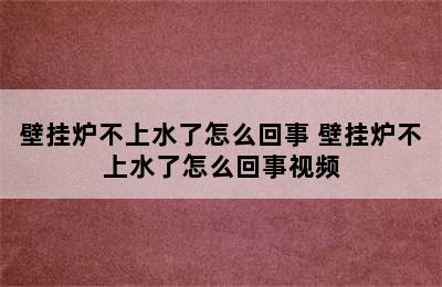 壁挂炉不上水了怎么回事 壁挂炉不上水了怎么回事视频